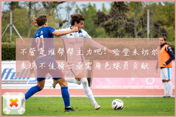 不管是谁帮帮主力吧！哈登米切尔表现不佳骑士亟需角色球员贡献