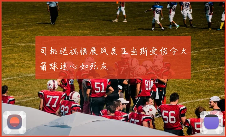 司机送祝福展风度亚当斯受伤令火箭球迷心如死灰