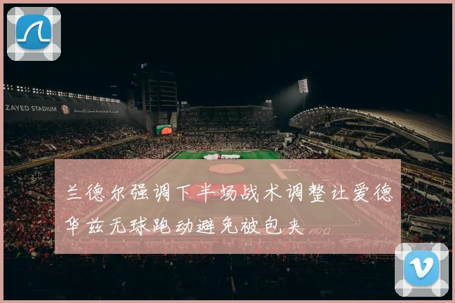兰德尔强调下半场战术调整让爱德华兹无球跑动避免被包夹