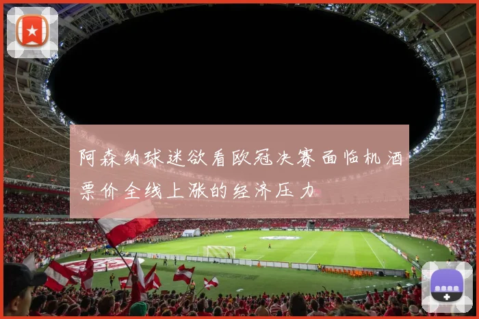 阿森纳球迷欲看欧冠决赛面临机酒票价全线上涨的经济压力