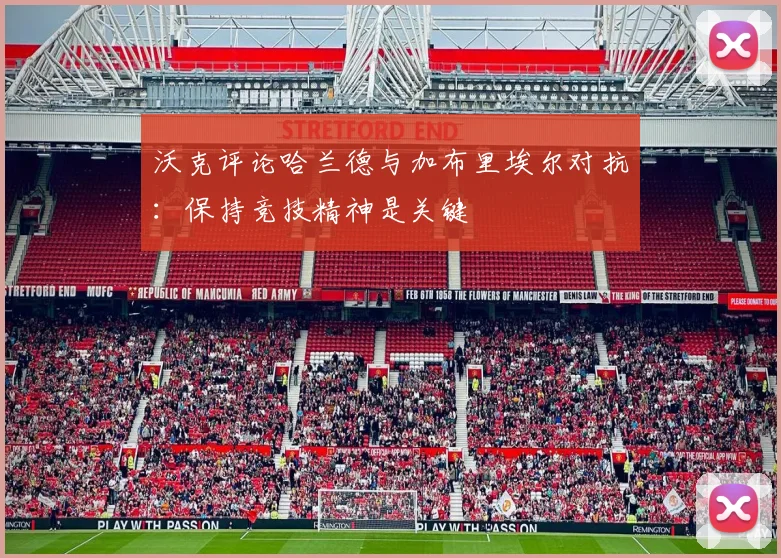 沃克评论哈兰德与加布里埃尔对抗：保持竞技精神是关键