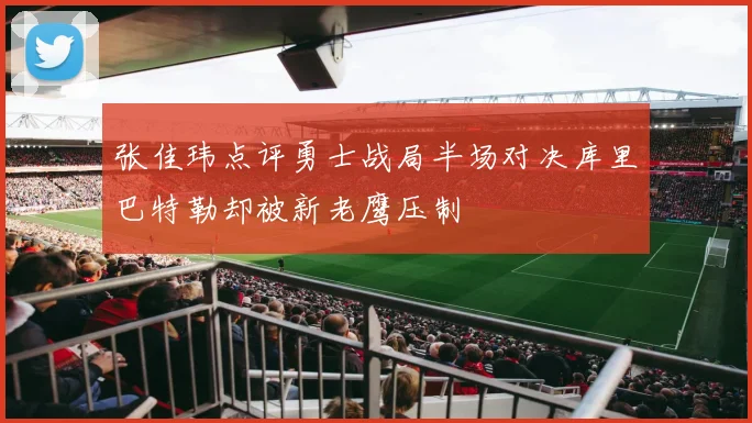 张佳玮点评勇士战局半场对决库里巴特勒却被新老鹰压制