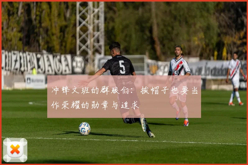 冲锋文班的群狼们：挨帽子也要当作荣耀的勋章与追求
