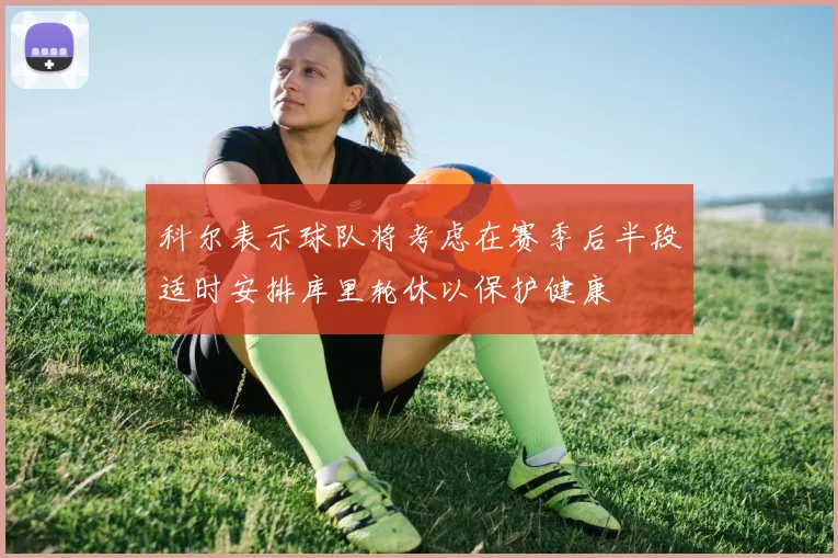 科尔表示球队将考虑在赛季后半段适时安排库里轮休以保护健康