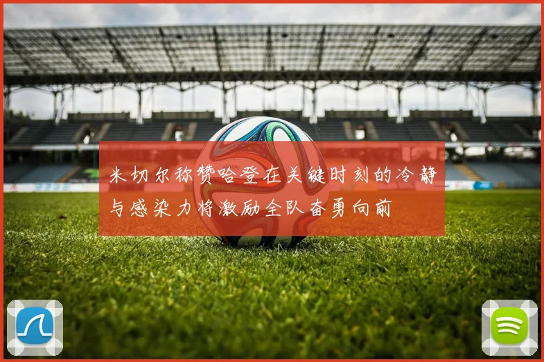 米切尔称赞哈登在关键时刻的冷静与感染力将激励全队奋勇向前
