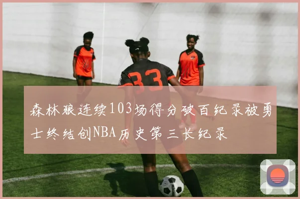 森林狼连续103场得分破百纪录被勇士终结创NBA历史第三长纪录