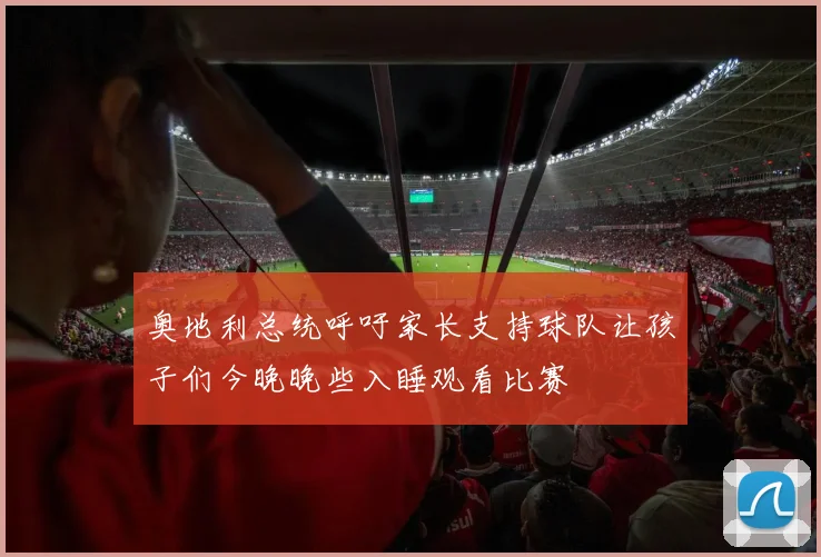 奥地利总统呼吁家长支持球队让孩子们今晚晚些入睡观看比赛