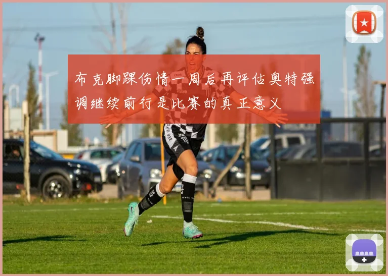 布克脚踝伤情一周后再评估奥特强调继续前行是比赛的真正意义