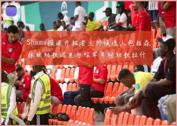 Shams报道开拓者主帅候选人包括森林狼助教诺里与绿军年轻助教拉什布鲁克
