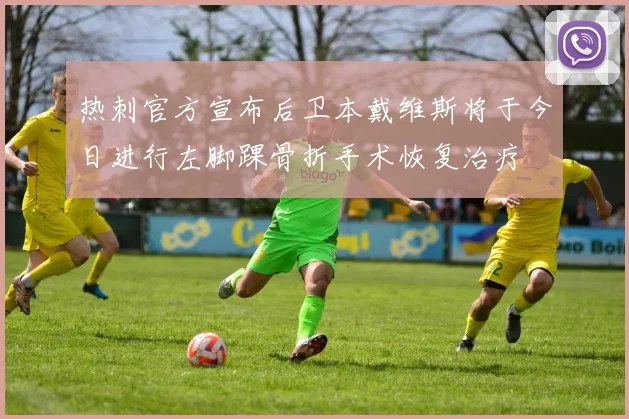 热刺官方宣布后卫本戴维斯将于今日进行左脚踝骨折手术恢复治疗