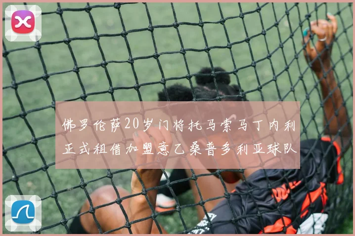 佛罗伦萨20岁门将托马索马丁内利正式租借加盟意乙桑普多利亚球队